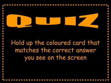 Hold up the coloured card that matches the correct answer you see on the screen.