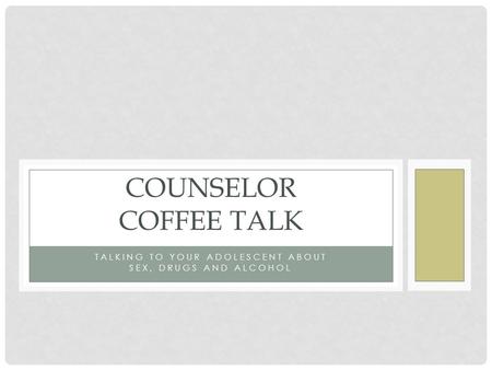 TALKING TO YOUR ADOLESCENT ABOUT SEX, DRUGS AND ALCOHOL COUNSELOR COFFEE TALK.