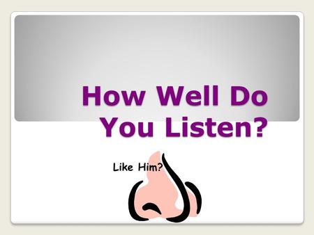 How Well Do You Listen? Like Him? FYI ON COMMUNICATION *Americans gain 90% of their information from listening *We can think 4-times faster than we can.