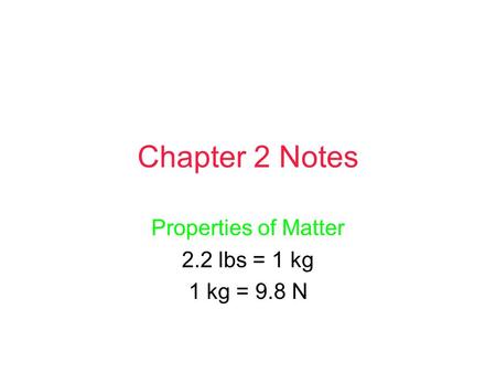 Chapter 2 Notes Properties of Matter 2.2 lbs = 1 kg 1 kg = 9.8 N.