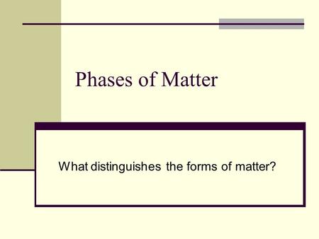 Phases of Matter What distinguishes the forms of matter?