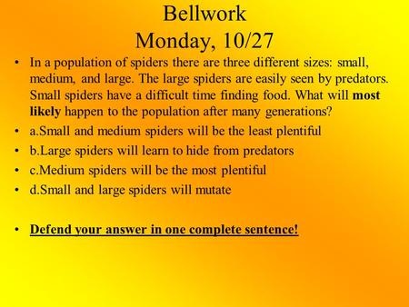 Bellwork Monday, 10/27 In a population of spiders there are three different sizes: small, medium, and large. The large spiders are easily seen by predators.
