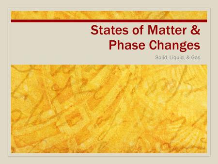 States of Matter & Phase Changes Solid, Liquid, & Gas.