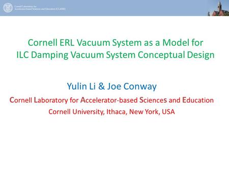 Cornell ERL Vacuum System as a Model for ILC Damping Vacuum System Conceptual Design Yulin Li & Joe Conway C ornell L aboratory for A ccelerator-based.