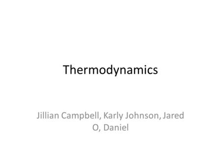 Thermodynamics Jillian Campbell, Karly Johnson, Jared O, Daniel.