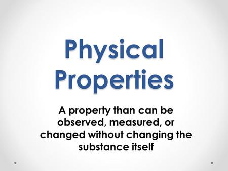Physical Properties A property than can be observed, measured, or changed without changing the substance itself.