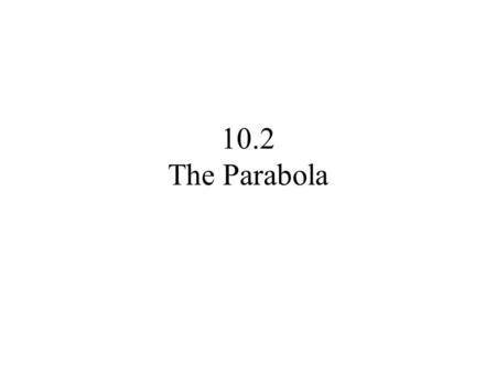 10.2 The Parabola. A parabola is defined as the locus of all points in a given plane that are the same distance from a fixed point, called the focus,