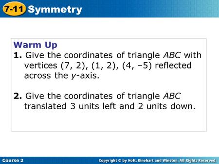 Warm Up 1. Give the coordinates of triangle ABC with vertices (7, 2), (1, 2), (4, –5) reflected across the y-axis. 2. Give the coordinates of triangle.
