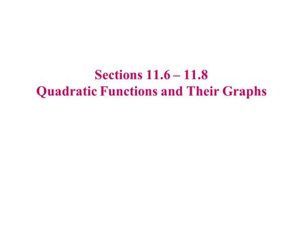 Sections 11.6 – 11.8 Quadratic Functions and Their Graphs.