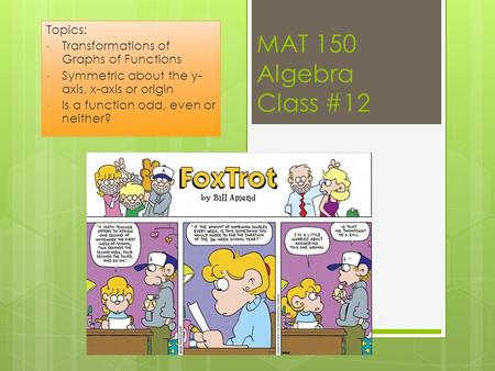 MAT 150 Algebra Class #12 Topics: Transformations of Graphs of Functions Symmetric about the y- axis, x-axis or origin Is a function odd, even or neither?