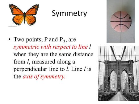 Symmetry Two points, P and P ₁, are symmetric with respect to line l when they are the same distance from l, measured along a perpendicular line to l.
