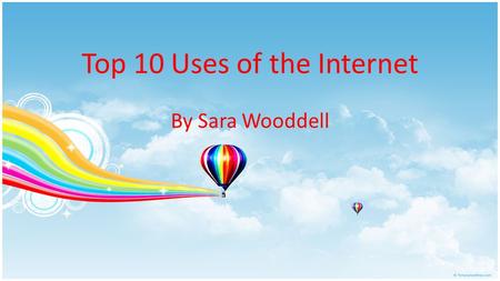Top 10 Uses of the Internet By Sara Wooddell. #1- Information Internet is a valuable tool for gathering information and conducting research Popular search.