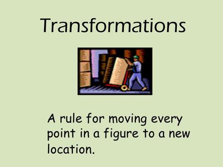 Transformations A rule for moving every point in a figure to a new location.