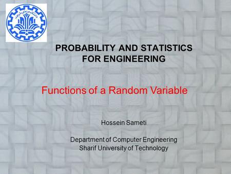PROBABILITY AND STATISTICS FOR ENGINEERING Hossein Sameti Department of Computer Engineering Sharif University of Technology Functions of a Random Variable.