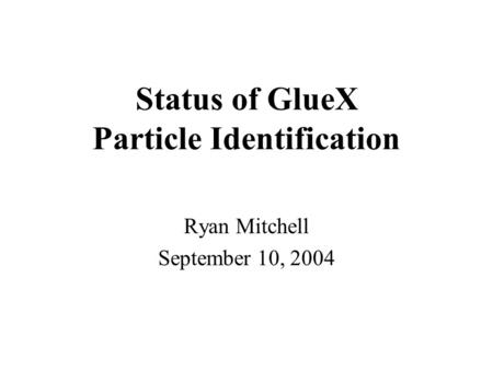 Status of GlueX Particle Identification Ryan Mitchell September 10, 2004.