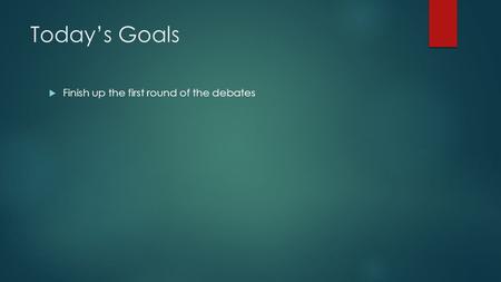 Today’s Goals  Finish up the first round of the debates.