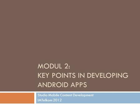 MODUL 2: KEY POINTS IN DEVELOPING ANDROID APPS Studio Mobile Content Development IMTelkom 2012.