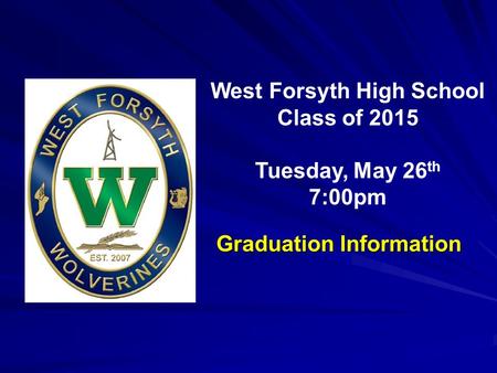 West Forsyth High School Class of 2015 Tuesday, May 26 th 7:00pm Graduation Information.