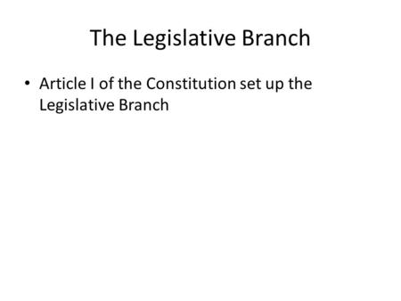 The Legislative Branch Article I of the Constitution set up the Legislative Branch.