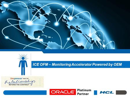 ICE OFM – Monitoring Accelerator Powered by OEM. SYNOPSIS Manage multiple instances of the platform Difficult in measuring performance of services Identify.