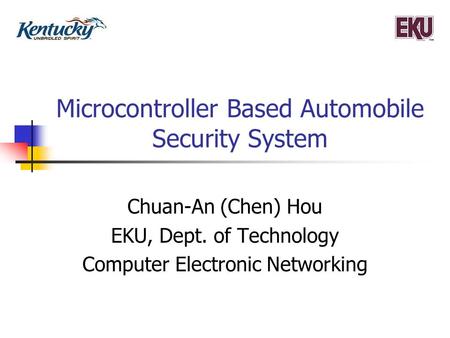 Microcontroller Based Automobile Security System Chuan-An (Chen) Hou EKU, Dept. of Technology Computer Electronic Networking.