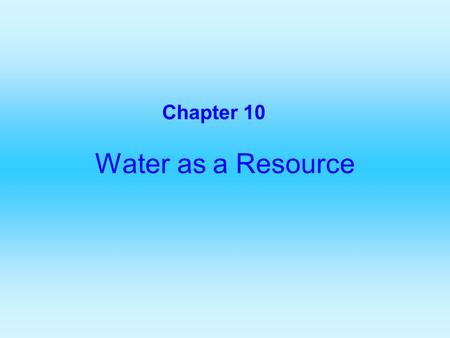 Water as a Resource Chapter 10. The Global Water Budget Consider water as a resource because it is important for domestic use, agriculture, and industry.