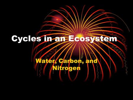 Cycles in an Ecosystem Water, Carbon, and Nitrogen.