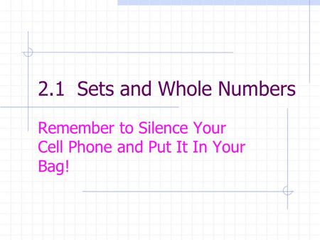 2.1 Sets and Whole Numbers Remember to Silence Your Cell Phone and Put It In Your Bag!