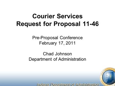 Courier Services Request for Proposal 11-46 Pre-Proposal Conference February 17, 2011 Chad Johnson Department of Administration.