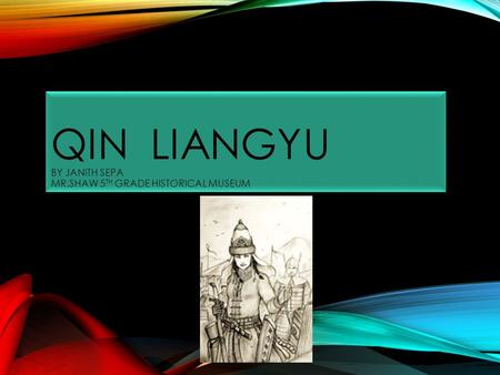 QIN LIANGYU BY JANITH SEPA MR.SHAW 5 TH GRADE HISTORICAL MUSEUM.