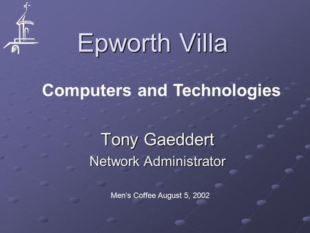 Epworth Villa Tony Gaeddert Network Administrator Men’s Coffee August 5, 2002 Computers and Technologies.