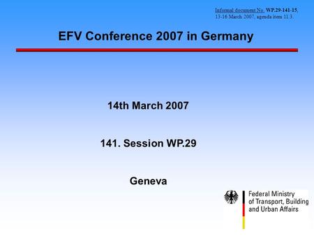 EFV Conference 2007 in Germany 14th March 2007 141. Session WP.29 Geneva Informal document No. WP.29-141-15, 13-16 March 2007, agenda item 11.3.