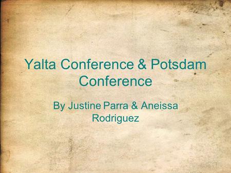 Yalta Conference & Potsdam Conference By Justine Parra & Aneissa Rodriguez.