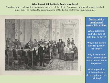 What impact did the Berlin Conference have? Standard aim – to learn the main consequences of the Berlin Conference and what impact this had Super aim –