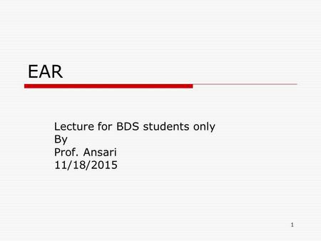 1 EAR Lecture for BDS students only By Prof. Ansari 11/18/2015.