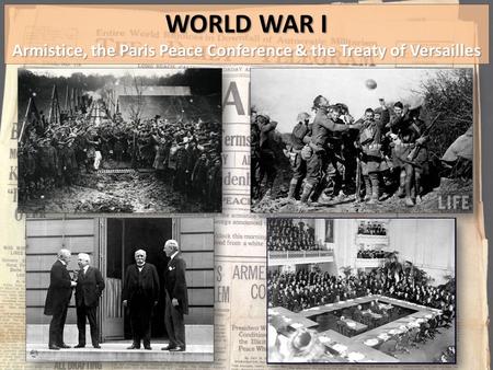 WORLD WAR I Armistice, the Paris Peace Conference & the Treaty of Versailles.