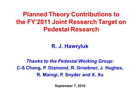 Planned Theory Contributions to the FY’2011 Joint Research Target on Pedestal Research R. J. Hawryluk Thanks to the Pedestal Working Group: C-S Chang,