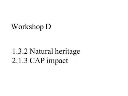Workshop D 1.3.2 Natural heritage 2.1.3 CAP impact.