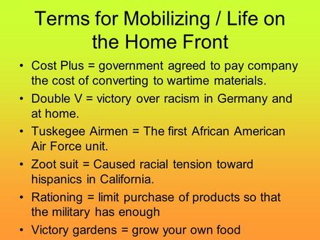 Terms for Mobilizing / Life on the Home Front Cost Plus = government agreed to pay company the cost of converting to wartime materials. Double V = victory.