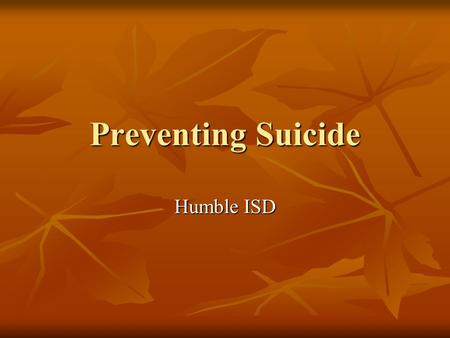 Preventing Suicide Humble ISD. What is depression? …more than the blues or the blahs; it is more than the normal every day ups and downs.