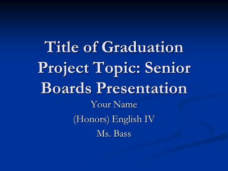 Title of Graduation Project Topic: Senior Boards Presentation