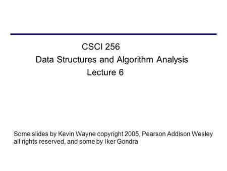 CSCI 256 Data Structures and Algorithm Analysis Lecture 6 Some slides by Kevin Wayne copyright 2005, Pearson Addison Wesley all rights reserved, and some.