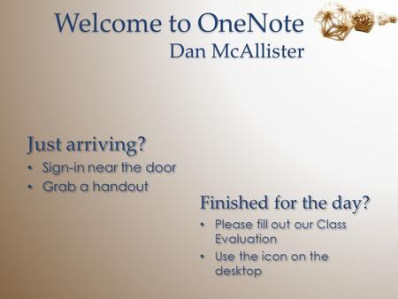 Welcome to OneNote Dan McAllister Just arriving? Sign-in near the door Grab a handout Just arriving? Sign-in near the door Grab a handout Finished for.