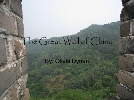 The Great Wall of China By: Olivia Dynan.