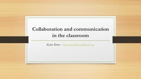 Collaboration and communication in the classroom Katie Dorr –