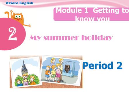 2 My summer holiday Module 1 Getting to know you Oxford English Period 2.