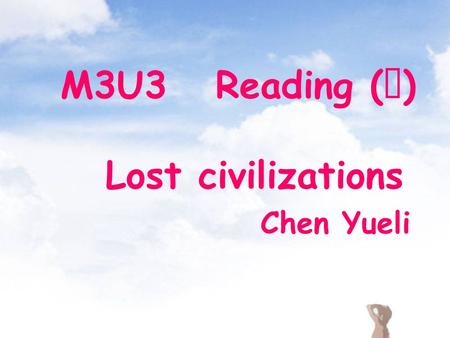 M3U3 Reading ( Ⅱ ) Lost civilizations Chen Yueli.