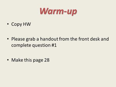 Warm-up Copy HW Please grab a handout from the front desk and complete question #1 Make this page 28.