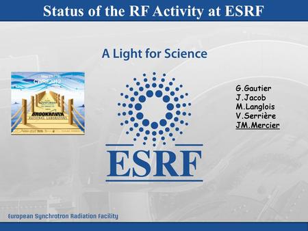 CWRF 2012 – High Power RF - May 7 th -11 th Brookhaven National Laboratory - USA 1 Status of the RF Activity at ESRF G.Gautier J.Jacob M.Langlois V.Serrière.
