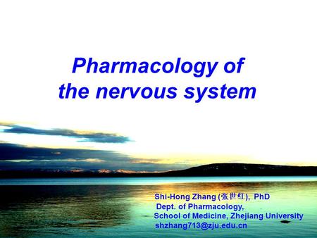Pharmacology of the nervous system Shi-Hong Zhang ( 张世红 ), PhD Dept. of Pharmacology, School of Medicine, Zhejiang University